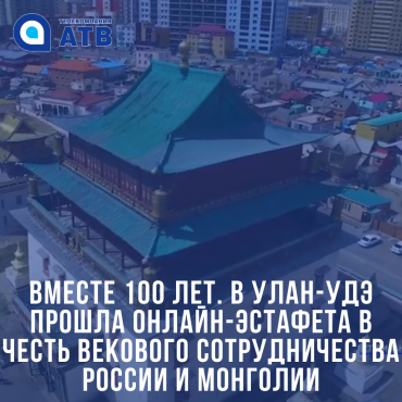 Вместе 100 лет. В Улан-Удэ прошла онлайн-эстафета в честь векового сотрудничества России и Монголии