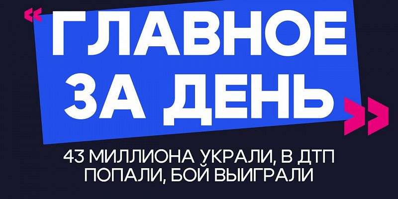 Главное за день: 43 миллиона украли, в ДТП попали, бой выиграли