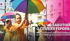 «С заботой о семьях героев». Праздничный интерактивный концерт ко Дню защиты детей