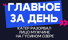 Главное за день: катер разорвал лицо мужчине на Гусином озере