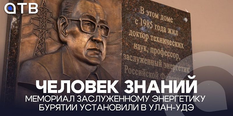 Человек знаний. Мемориал Заслуженному энергетику Бурятии установили в Улан-Удэ