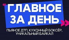 Главное за день: пьяное ДТП, кухонный боксёр, уникальный Байкал