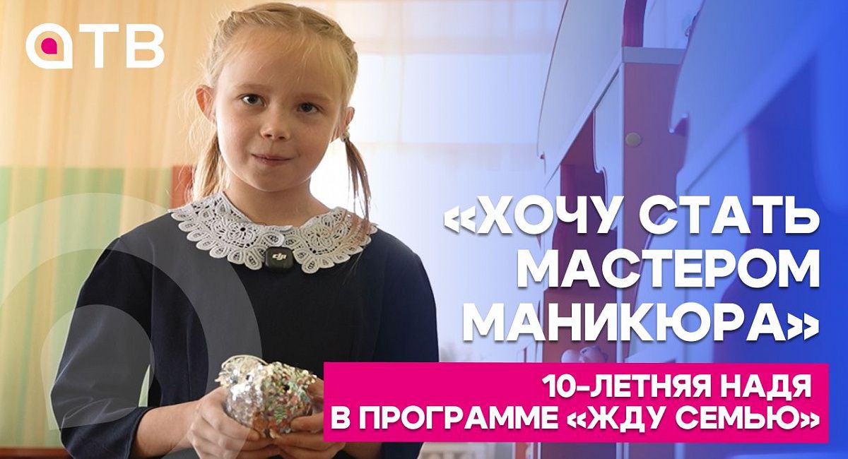 «Хочу стать мастером маникюра»: 10-летняя Надя в программе «Жду семью»
