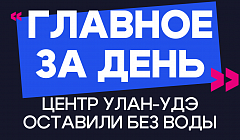 Главное за день: центр Улан-Удэ оставили без воды