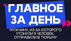 Главное за день: мужчину, из-за которого утонули 5 человек, отправили в тюрьму
