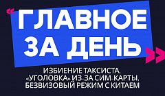 Главное за день: избиение таксиста, «уголовка» из-за сим-карты и безвизовый режим с Китаем