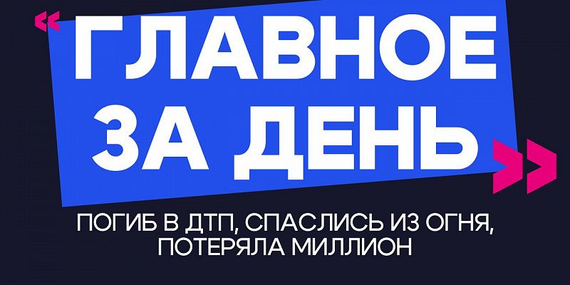 Главное за день: погиб в ДТП, спаслись из огня, потеряла миллион