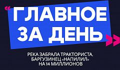 Главное за день: река забрала тракториста, баргузинец «напилил» на 14 миллионов