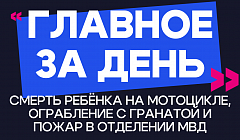 Главное за день: смерть ребёнка на мотоцикле, ограбление с гранатой и пожар в отделении МВД
