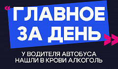 Главное за день: у водителя автобуса нашли в крови алкоголь