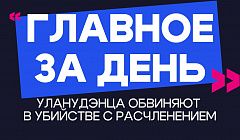Главное за день: уланудэнца обвиняют в убийстве с расчленением