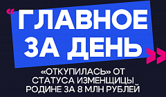 Главное за день: «откупилась» от статуса изменщицы Родине за 8 млн рублей