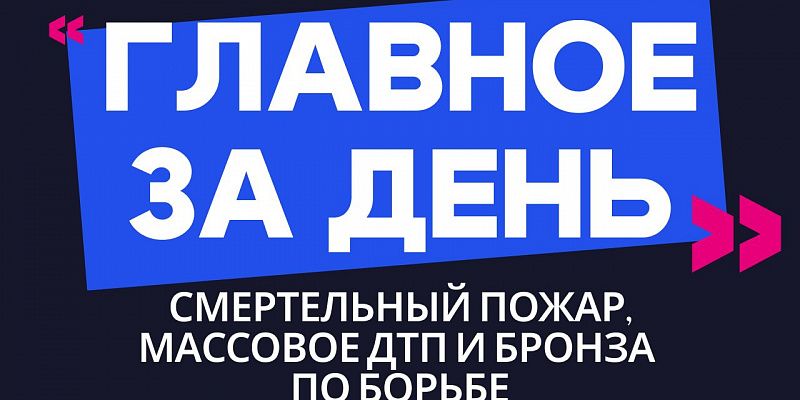 Главное за день: смертельный пожар, массовое ДТП и бронза по борьбе